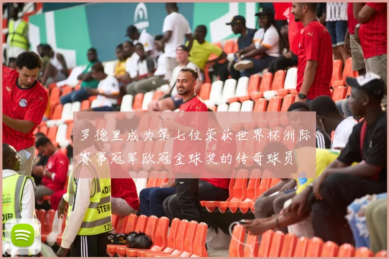 罗德里成为第七位荣获世界杯洲际赛事冠军欧冠金球奖的传奇球员