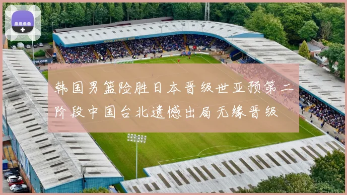 韩国男篮险胜日本晋级世亚预第二阶段中国台北遗憾出局无缘晋级